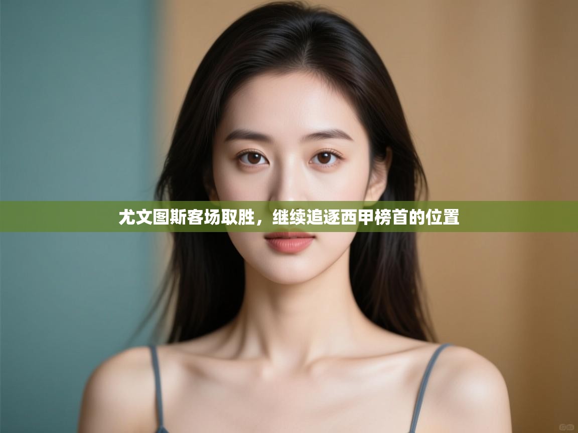 尤文图斯客场取胜,继续追逐西甲榜首的位置 第2张