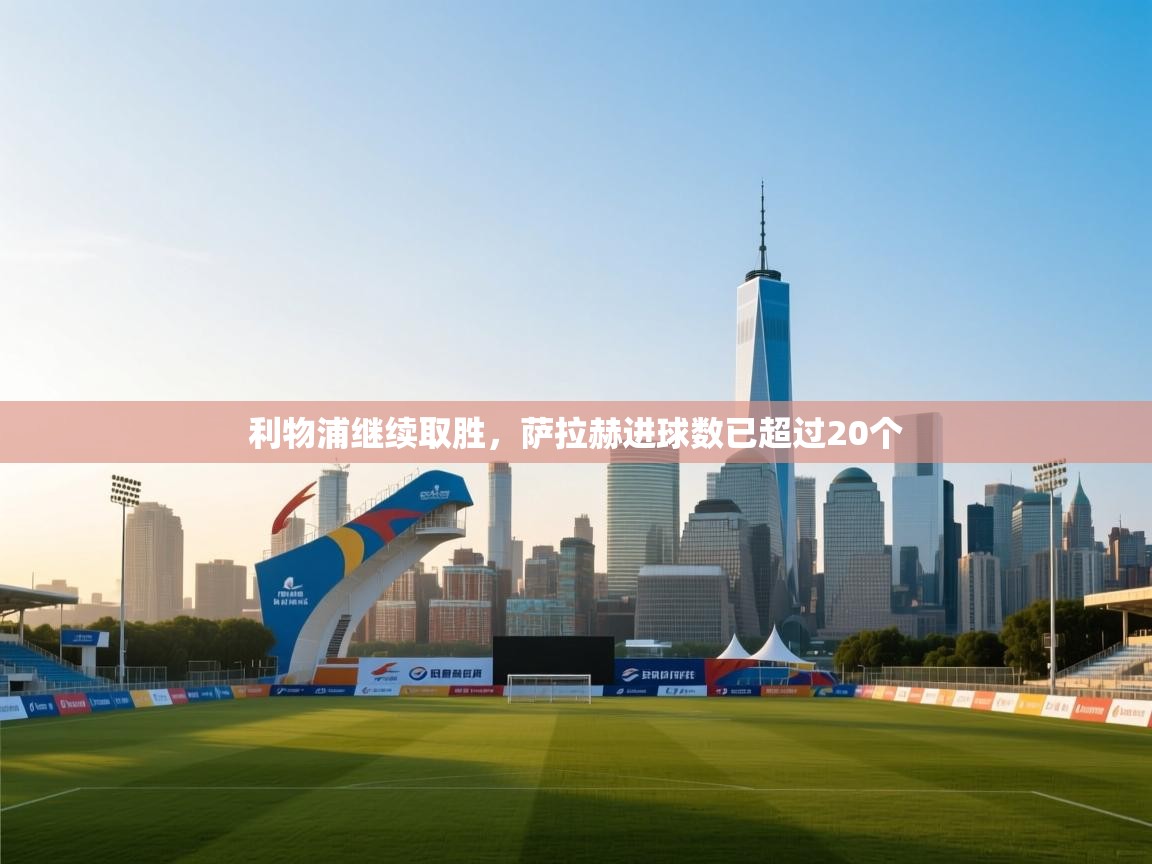 利物浦继续取胜,萨拉赫进球数已超过20个 第1张