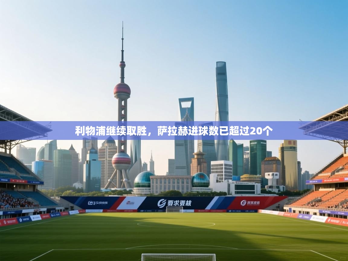 利物浦继续取胜,萨拉赫进球数已超过20个 第2张