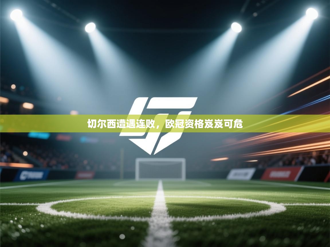 切尔西遭遇连败，欧冠资格岌岌可危  第2张