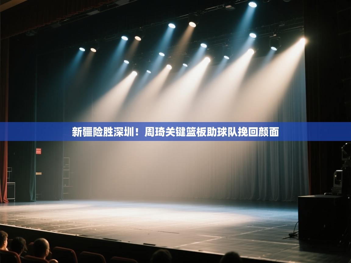 新疆险胜深圳！周琦关键篮板助球队挽回颜面  第2张