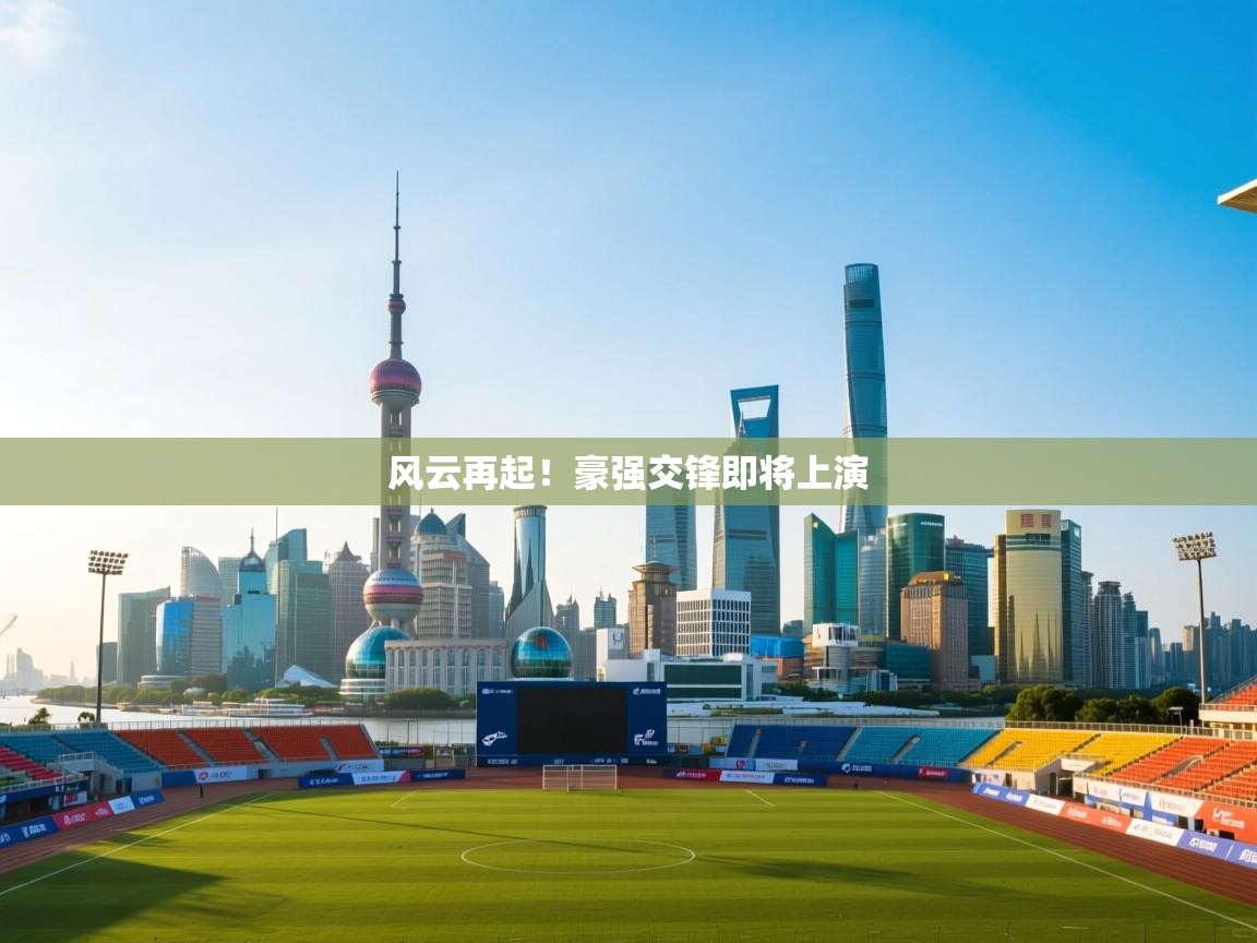 风云再起！豪强交锋即将上演  第2张