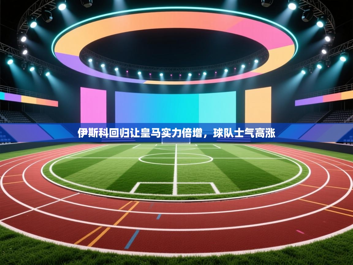 伊斯科回归让皇马实力倍增，球队士气高涨  第2张