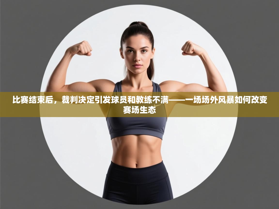 比赛结束后，裁判决定引发球员和教练不满——一场场外风暴如何改变赛场生态  第2张