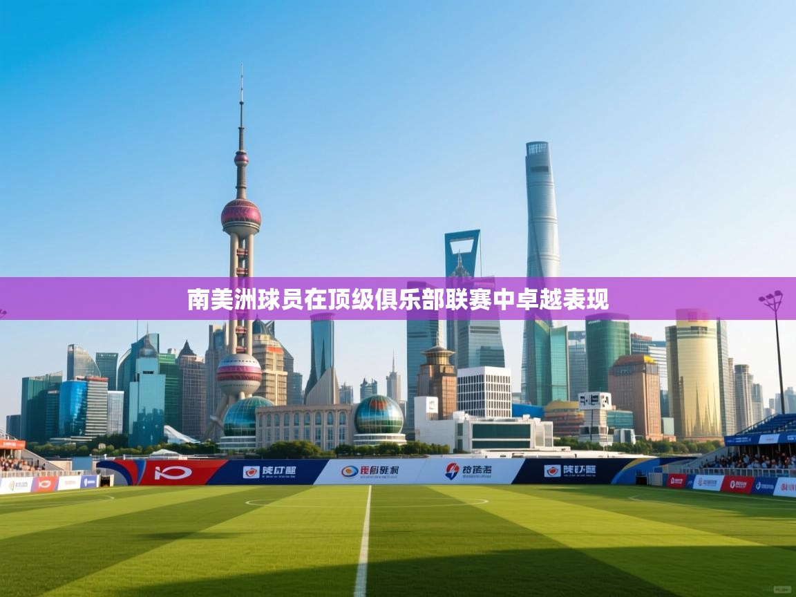 南美洲球员在顶级俱乐部联赛中卓越表现 第1张