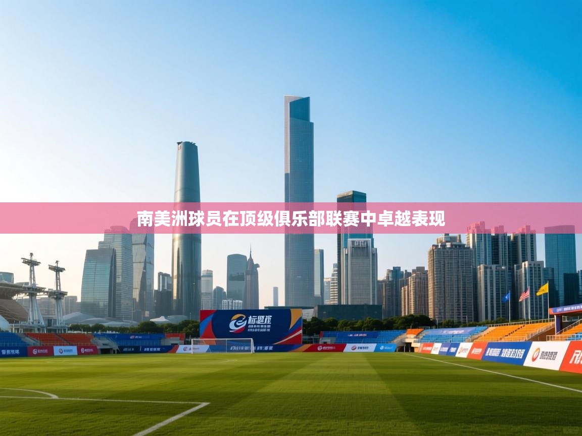 南美洲球员在顶级俱乐部联赛中卓越表现 第2张