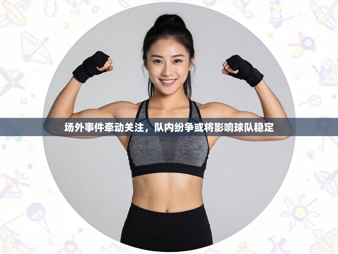 场外事件牵动关注,队内纷争或将影响球队稳定 第1张