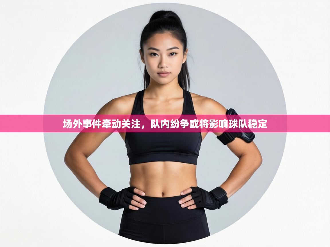 场外事件牵动关注,队内纷争或将影响球队稳定 第2张