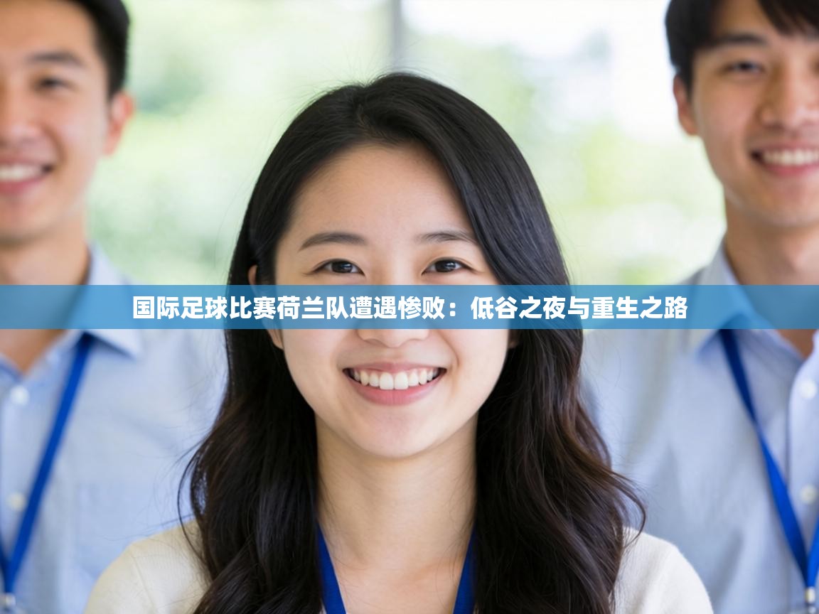 国际足球比赛荷兰队遭遇惨败:低谷之夜与重生之路 第2张