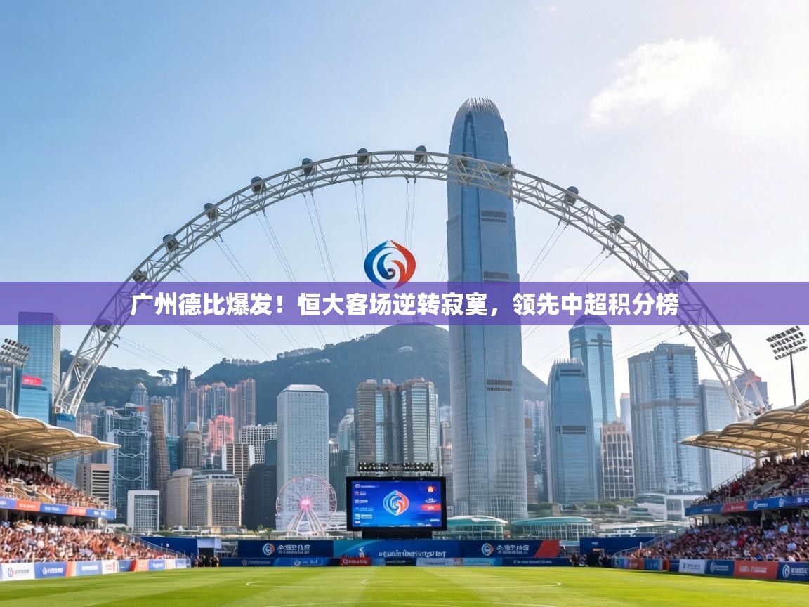广州德比爆发！恒大客场逆转寂寞，领先中超积分榜  第1张